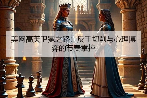 美网高芙卫冕之路：反手切削与心理博弈的节奏掌控 - MKSports
