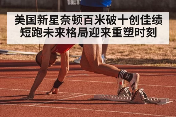 美国新星奈顿百米破十创佳绩 短跑未来格局迎来重塑时刻 - MKSports