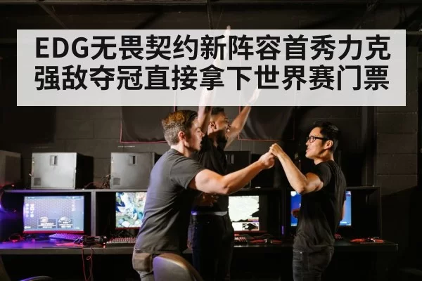 EDG无畏契约新阵容首秀力克强敌夺冠直接拿下世界赛门票
