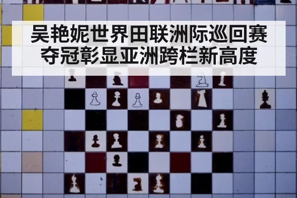 吴艳妮世界田联洲际巡回赛夺冠彰显亚洲跨栏新高度