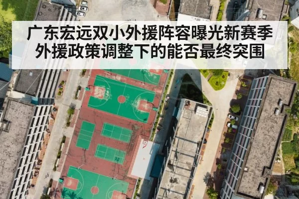 广东宏远双小外援阵容曝光新赛季外援政策调整下的能否最终突围