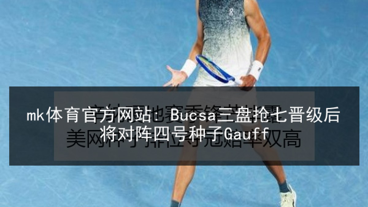 mk体育官方网站: Bucsa三盘抢七晋级后将对阵四号种子Gauff mk体育官方网站: Bucsa三盘抢七晋级后将对阵四号种子Gauff