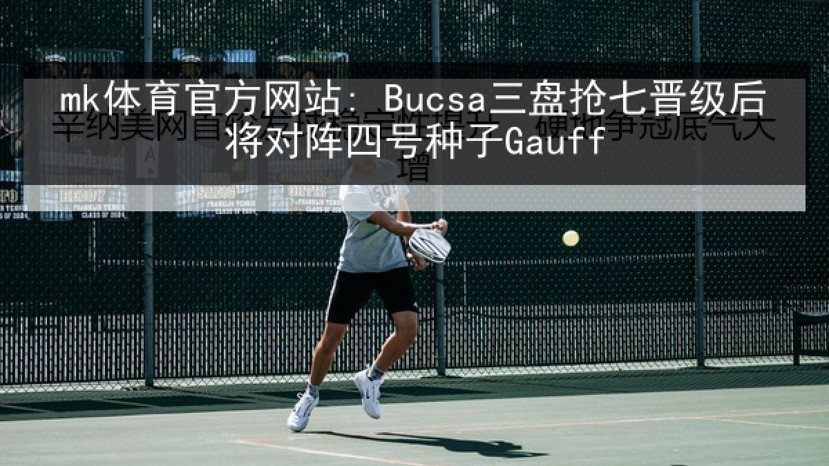 mk体育官方网站: Bucsa三盘抢七晋级后将对阵四号种子Gauff